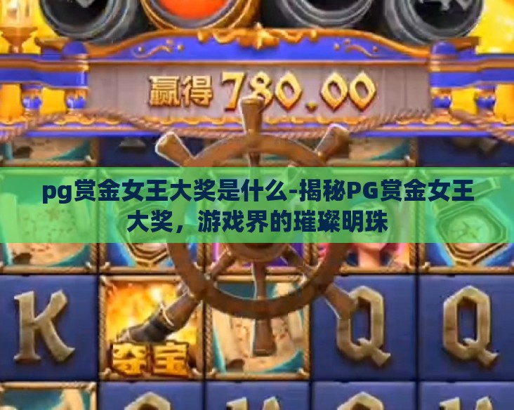 pg赏金女王大奖是什么-揭秘PG赏金女王大奖,游戏界的璀璨明珠 pg赏金女王大奖是什么-揭秘PG赏金女王大奖,游戏界的璀璨明珠