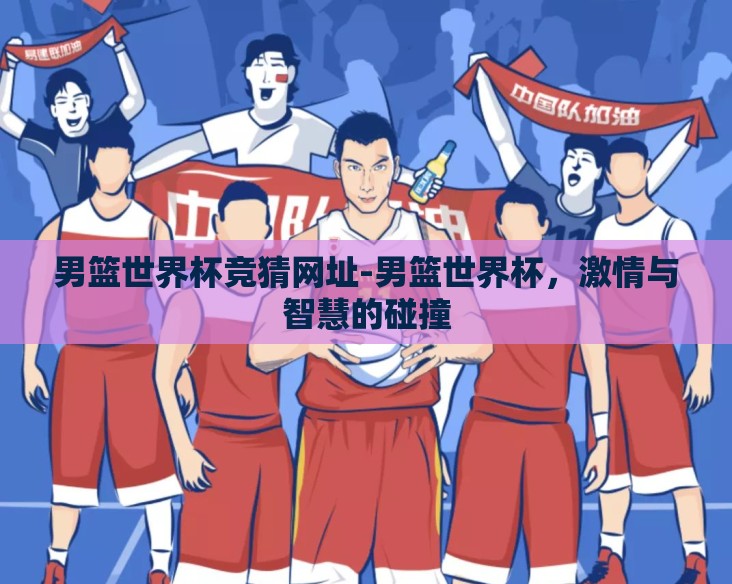 男篮世界杯竞猜网址-男篮世界杯,激情与智慧的碰撞 男篮世界杯竞猜网址-男篮世界杯,激情与智慧的碰撞