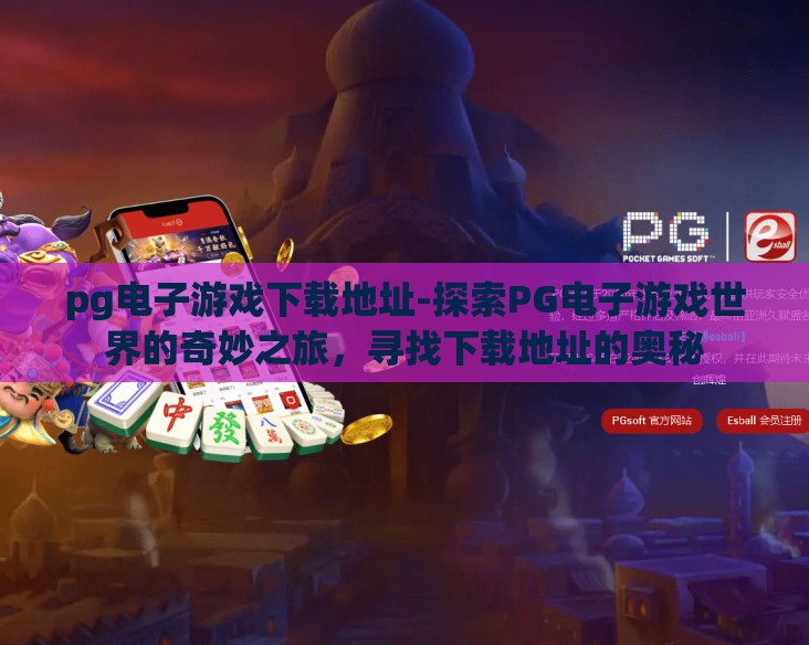 pg电子游戏下载地址-探索PG电子游戏世界的奇妙之旅,寻找下载地址的奥秘 pg电子游戏下载地址-探索PG电子游戏世界的奇妙之旅,寻找下载地址的奥秘
