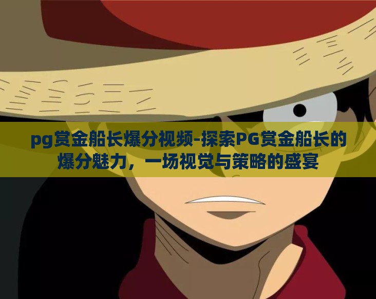 pg赏金船长爆分视频-探索PG赏金船长的爆分魅力，一场视觉与策略的盛宴