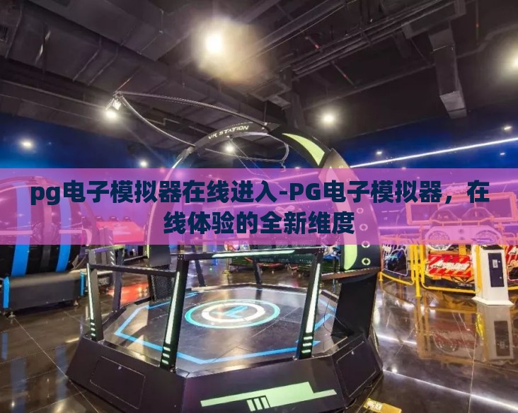 pg电子模拟器在线进入-PG电子模拟器,在线体验的全新维度 pg电子模拟器在线进入-PG电子模拟器,在线体验的全新维度