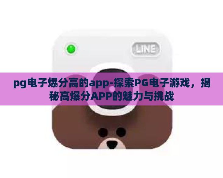 pg电子爆分高的app-探索PG电子游戏,揭秘高爆分APP的魅力与挑战 pg电子爆分高的app-探索PG电子游戏,揭秘高爆分APP的魅力与挑战