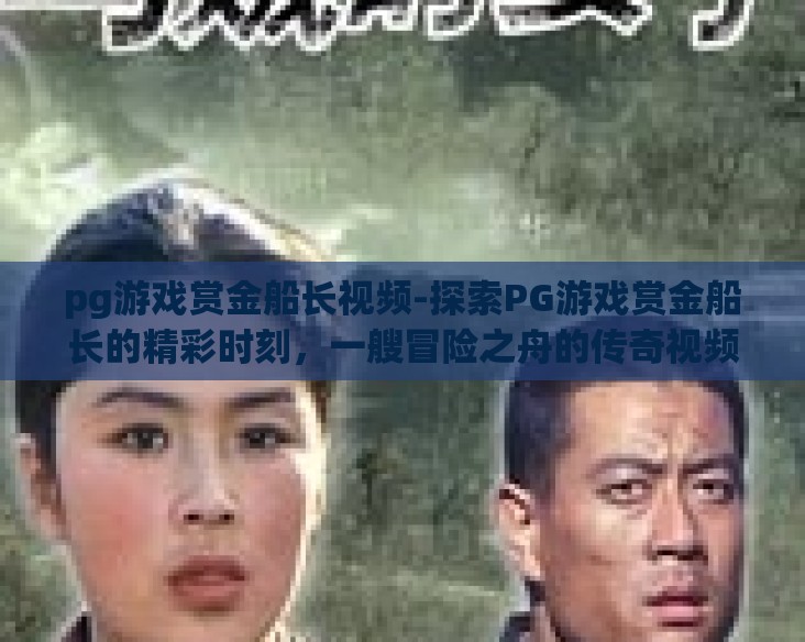 pg游戏赏金船长视频-探索PG游戏赏金船长的精彩时刻，一艘冒险之舟的传奇视频回顾