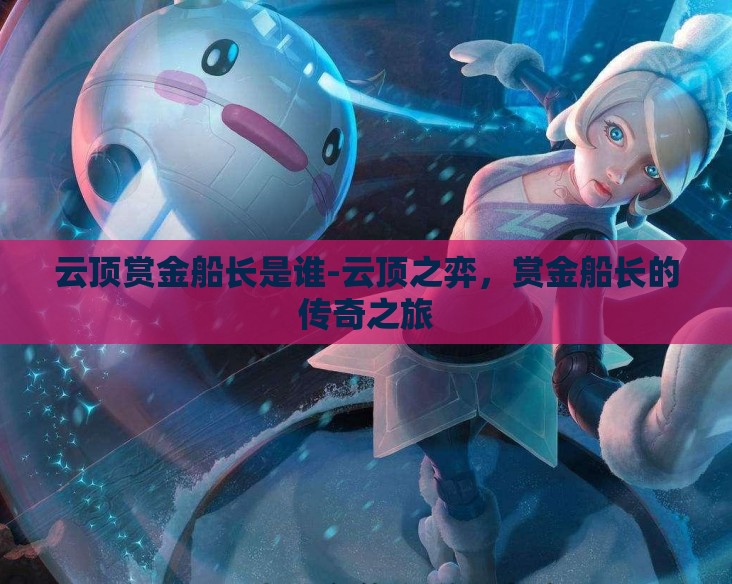云顶赏金船长是谁-云顶之弈，赏金船长的传奇之旅
