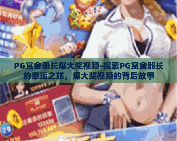 PG赏金船长爆大奖视频-探索PG赏金船长的幸运之旅，爆大奖视频的背后故事
