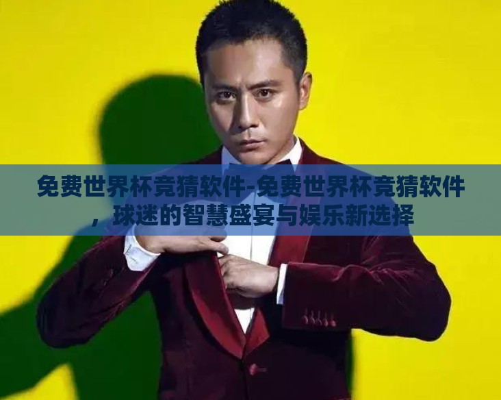 免费世界杯竞猜软件-免费世界杯竞猜软件,球迷的智慧盛宴与娱乐新选择 免费世界杯竞猜软件-免费世界杯竞猜软件,球迷的智慧盛宴与娱乐新选择