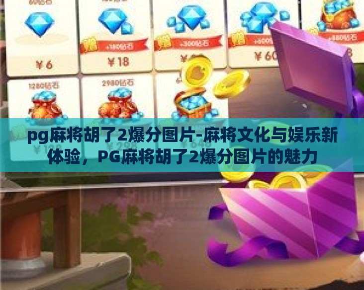 pg麻将胡了2爆分图片-麻将文化与娱乐新体验，PG麻将胡了2爆分图片的魅力