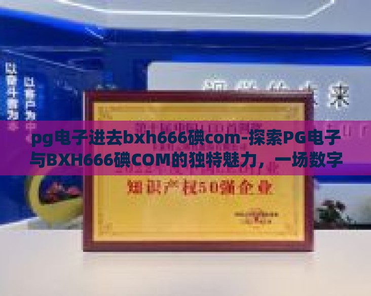 pg电子进去bxh666碘com-探索PG电子与BXH666碘COM的独特魅力，一场数字娱乐的盛宴