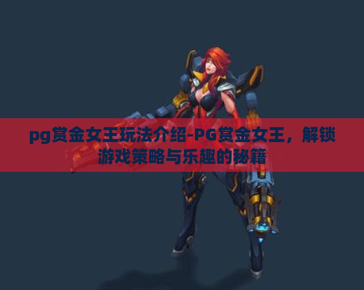 pg赏金女王玩法介绍-PG赏金女王，解锁游戏策略与乐趣的秘籍
