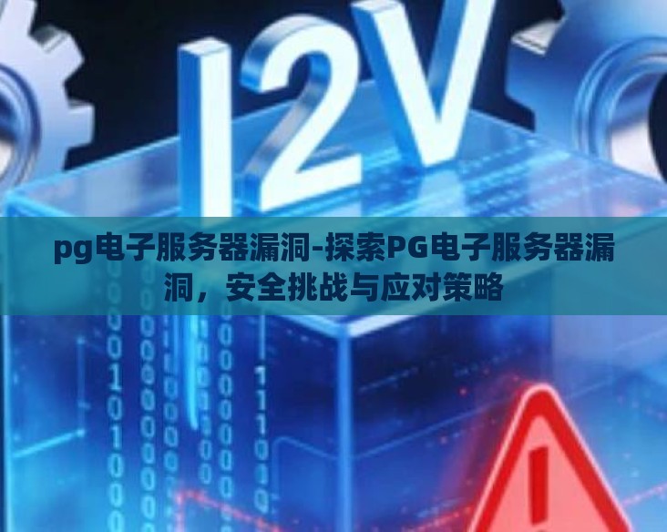 pg电子服务器漏洞-探索PG电子服务器漏洞，安全挑战与应对策略