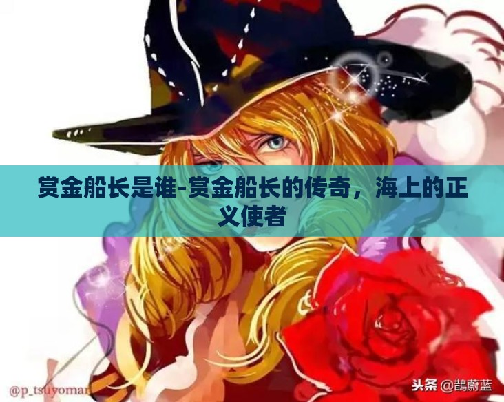 赏金船长是谁-赏金船长的传奇，海上的正义使者