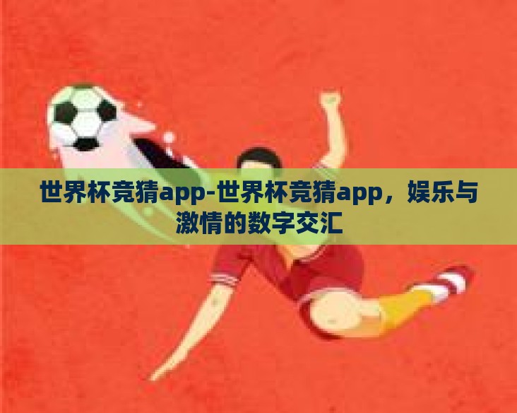 世界杯竞猜app-世界杯竞猜app,娱乐与激情的数字交汇 世界杯竞猜app-世界杯竞猜app,娱乐与激情的数字交汇