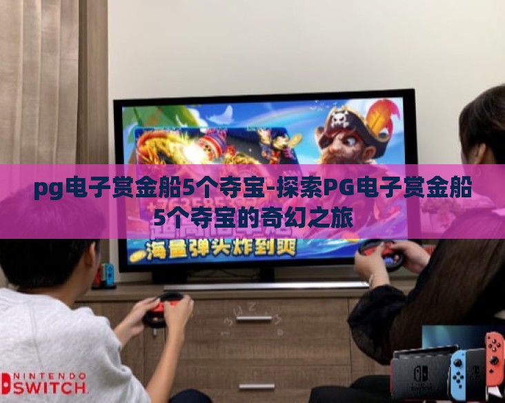 pg电子赏金船5个夺宝-探索PG电子赏金船5个夺宝的奇幻之旅