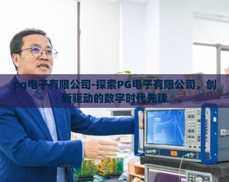 pg电子有限公司-探索PG电子有限公司,创新驱动的数字时代先锋 pg电子有限公司-探索PG电子有限公司,创新驱动的数字时代先锋