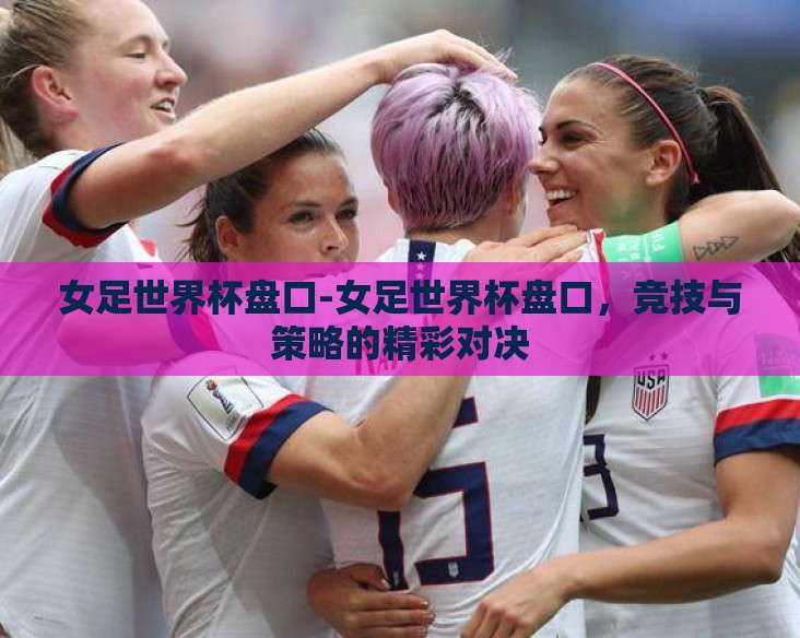 女足世界杯盘口-女足世界杯盘口，竞技与策略的精彩对决