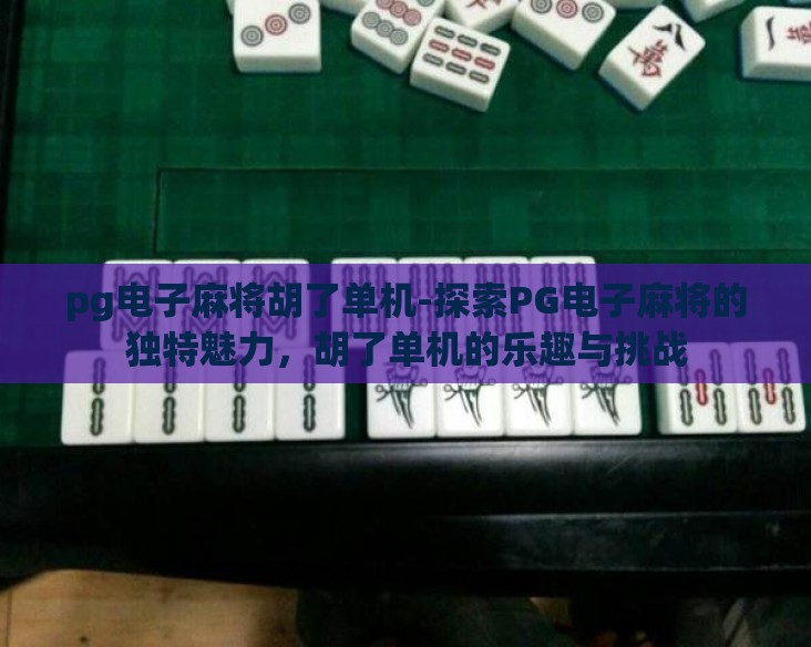 pg电子麻将胡了单机-探索PG电子麻将的独特魅力，胡了单机的乐趣与挑战