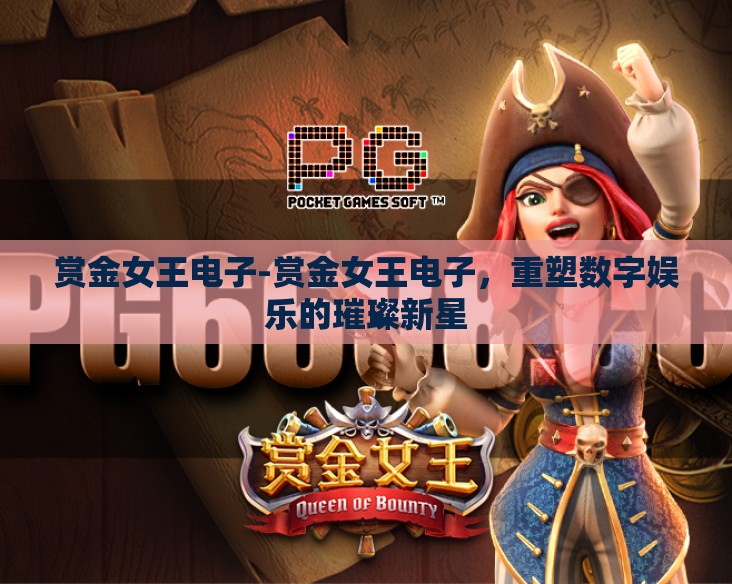 赏金女王电子-赏金女王电子，重塑数字娱乐的璀璨新星