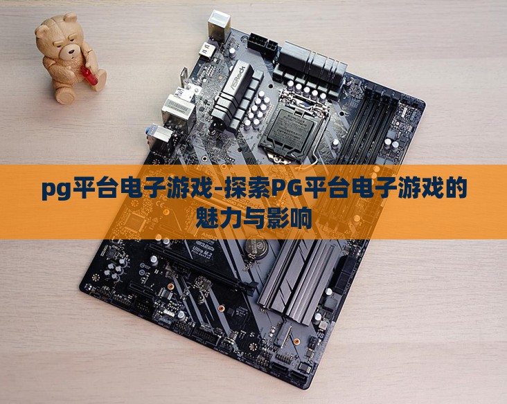 pg平台电子游戏-探索PG平台电子游戏的魅力与影响 pg平台电子游戏-探索PG平台电子游戏的魅力与影响