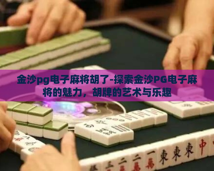 金沙pg电子麻将胡了-探索金沙PG电子麻将的魅力,胡牌的艺术与乐趣 金沙pg电子麻将胡了-探索金沙PG电子麻将的魅力,胡牌的艺术与乐趣