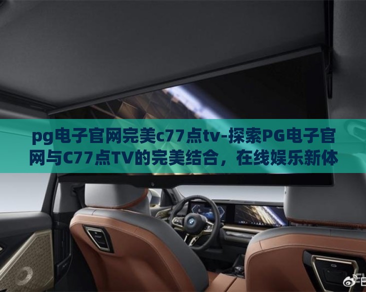 pg电子官网完美c77点tv-探索PG电子官网与C77点TV的完美结合,在线娱乐新体验 pg电子官网完美c77点tv-探索PG电子官网与C77点TV的完美结合,在线娱乐新体验