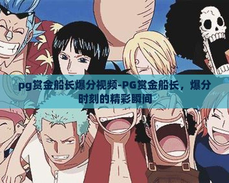 pg赏金船长爆分视频-PG赏金船长，爆分时刻的精彩瞬间