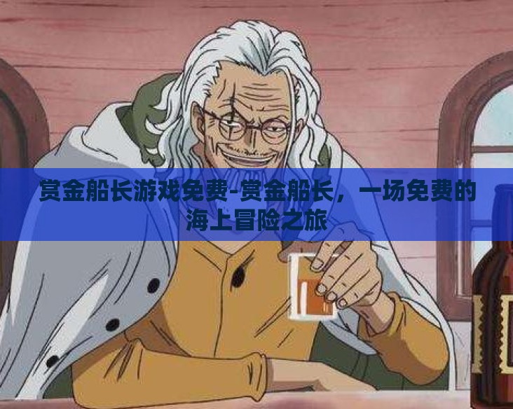 赏金船长游戏免费-赏金船长,一场免费的海上冒险之旅 赏金船长游戏免费-赏金船长,一场免费的海上冒险之旅