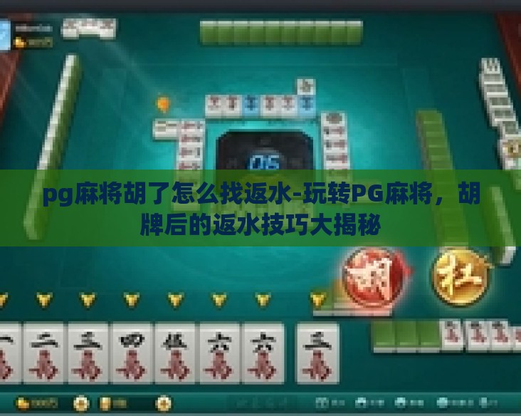 pg麻将胡了怎么找返水-玩转PG麻将,胡牌后的返水技巧大揭秘 pg麻将胡了怎么找返水-玩转PG麻将,胡牌后的返水技巧大揭秘