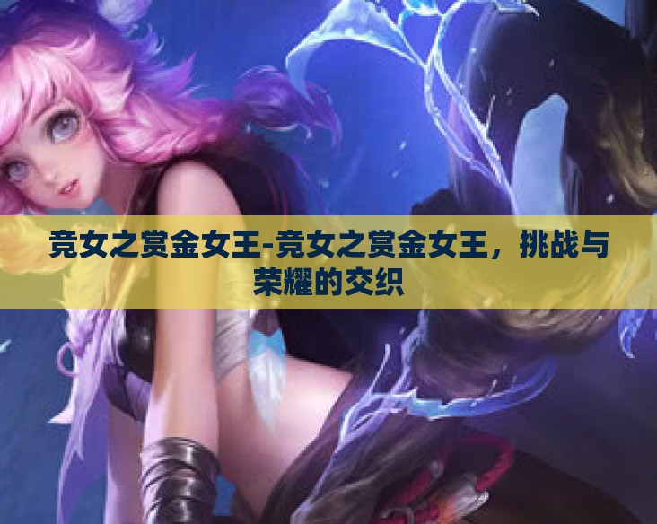 竞女之赏金女王-竞女之赏金女王，挑战与荣耀的交织