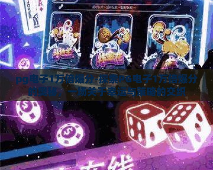 pg电子1万倍爆分-探索PG电子1万倍爆分的奥秘,一场关于幸运与策略的交织 pg电子1万倍爆分-探索PG电子1万倍爆分的奥秘,一场关于幸运与策略的交织