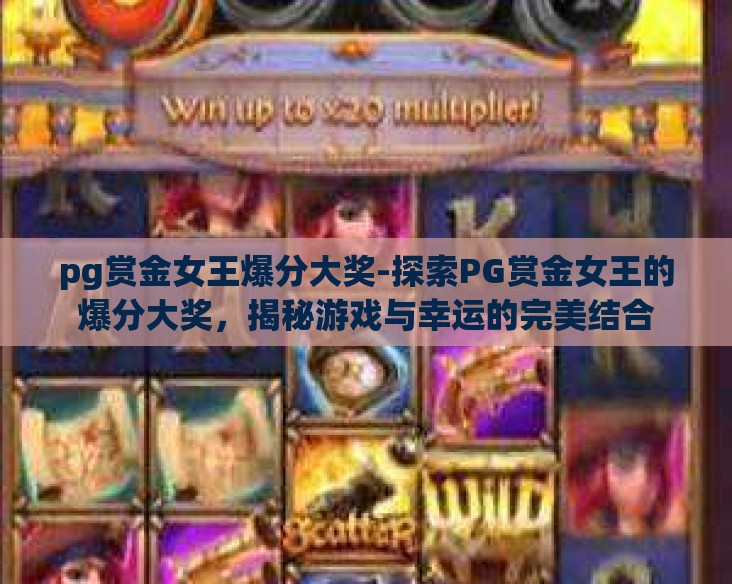 pg赏金女王爆分大奖-探索PG赏金女王的爆分大奖,揭秘游戏与幸运的完美结合 pg赏金女王爆分大奖-探索PG赏金女王的爆分大奖,揭秘游戏与幸运的完美结合