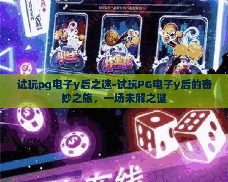 试玩pg电子y后之迷-试玩PG电子y后的奇妙之旅,一场未解之谜 试玩pg电子y后之迷-试玩PG电子y后的奇妙之旅,一场未解之谜