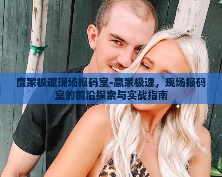 赢家极速现场报码室-赢家极速,现场报码室的前沿探索与实战指南 赢家极速现场报码室-赢家极速,现场报码室的前沿探索与实战指南