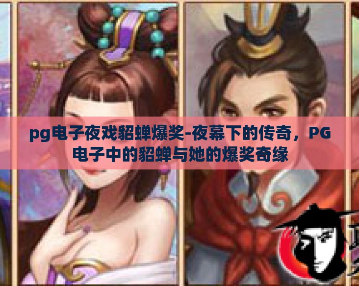 pg电子夜戏貂蝉爆奖-夜幕下的传奇,PG电子中的貂蝉与她的爆奖奇缘 pg电子夜戏貂蝉爆奖-夜幕下的传奇,PG电子中的貂蝉与她的爆奖奇缘