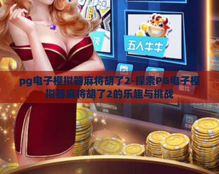 pg电子模拟器麻将胡了2-探索PG电子模拟器麻将胡了2的乐趣与挑战 pg电子模拟器麻将胡了2-探索PG电子模拟器麻将胡了2的乐趣与挑战
