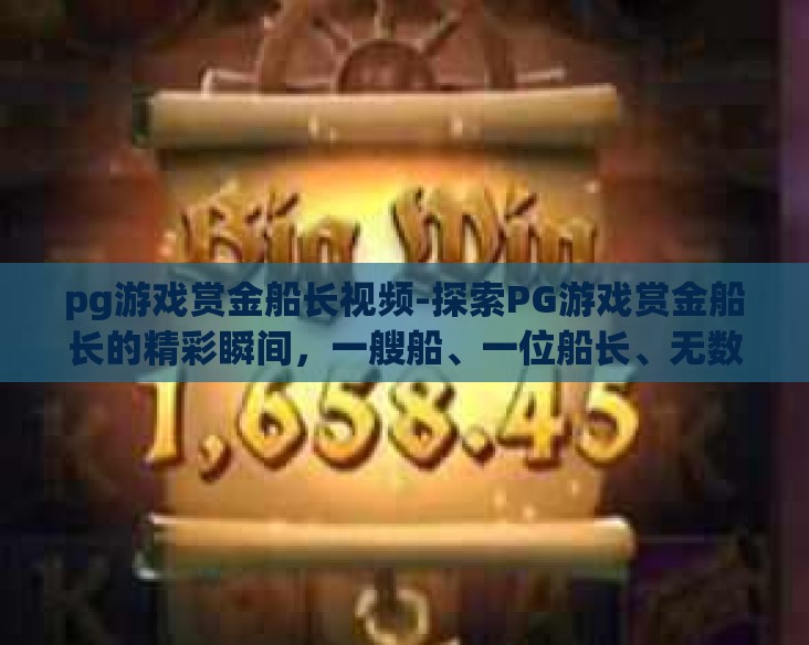 pg游戏赏金船长视频-探索PG游戏赏金船长的精彩瞬间，一艘船、一位船长、无数宝藏的传奇之旅
