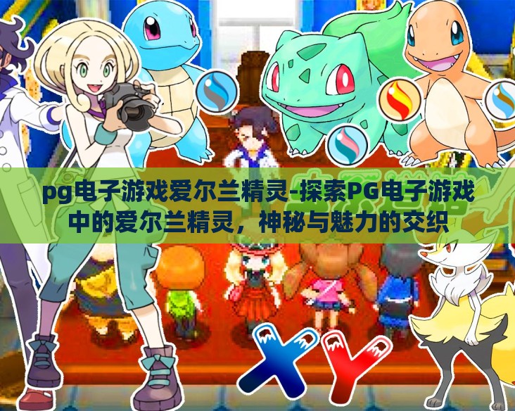 pg电子游戏爱尔兰精灵-探索PG电子游戏中的爱尔兰精灵,神秘与魅力的交织 pg电子游戏爱尔兰精灵-探索PG电子游戏中的爱尔兰精灵,神秘与魅力的交织