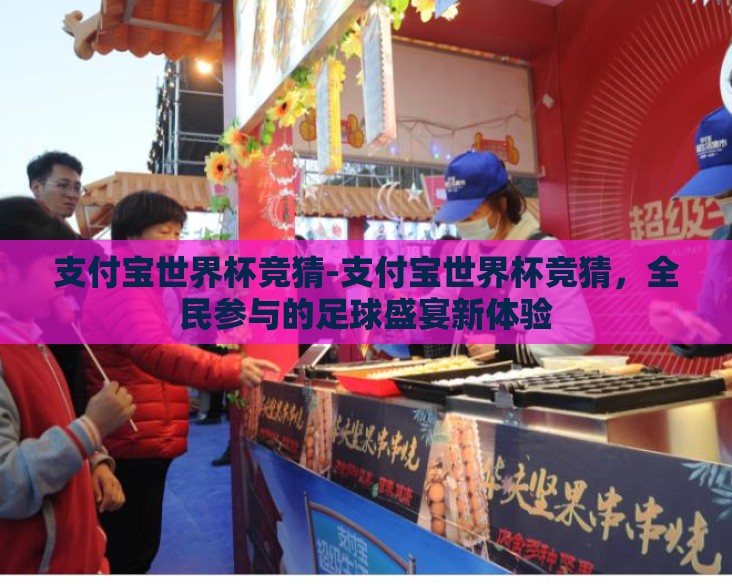 支付宝世界杯竞猜-支付宝世界杯竞猜,全民参与的足球盛宴新体验 支付宝世界杯竞猜-支付宝世界杯竞猜,全民参与的足球盛宴新体验