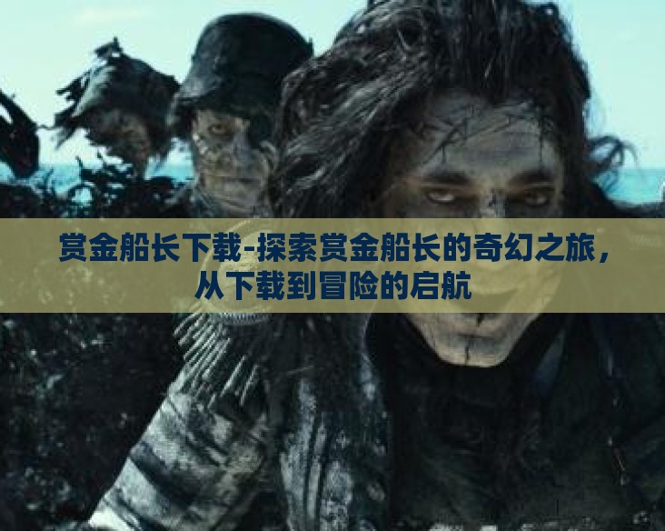 赏金船长下载-探索赏金船长的奇幻之旅，从下载到冒险的启航