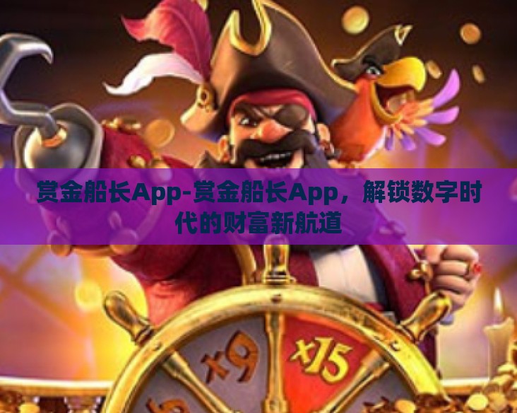 赏金船长App-赏金船长App,解锁数字时代的财富新航道 赏金船长App-赏金船长App,解锁数字时代的财富新航道