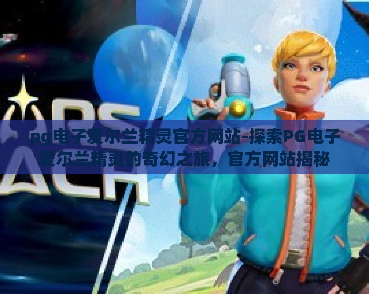 pg电子爱尔兰精灵官方网站-探索PG电子爱尔兰精灵的奇幻之旅，官方网站揭秘