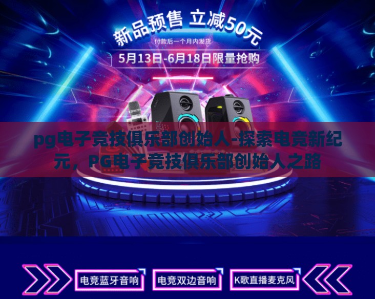 pg电子竞技俱乐部创始人-探索电竞新纪元，PG电子竞技俱乐部创始人之路