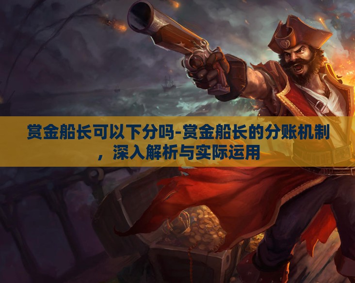 赏金船长可以下分吗-赏金船长的分账机制，深入解析与实际运用