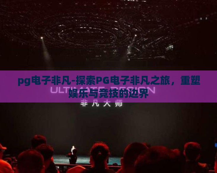 pg电子非凡-探索PG电子非凡之旅，重塑娱乐与竞技的边界