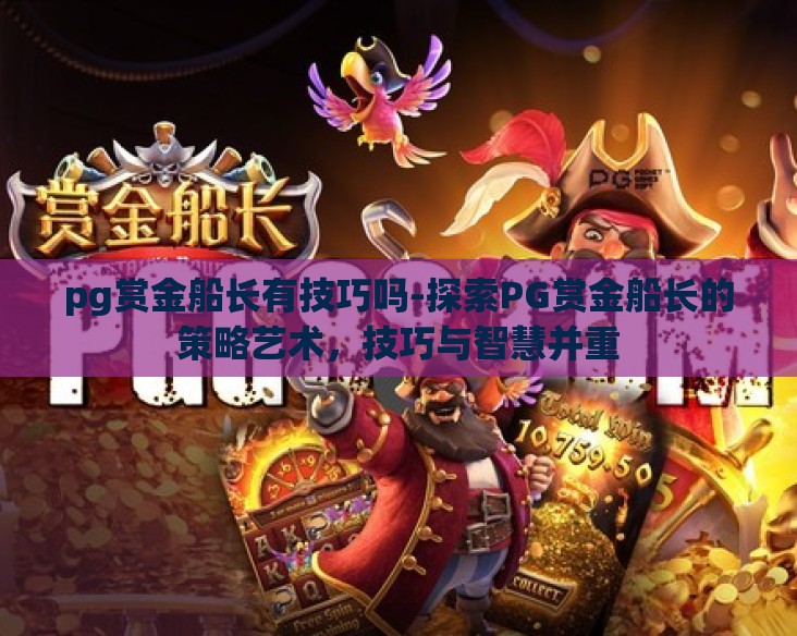 pg赏金船长有技巧吗-探索PG赏金船长的策略艺术,技巧与智慧并重 pg赏金船长有技巧吗-探索PG赏金船长的策略艺术,技巧与智慧并重