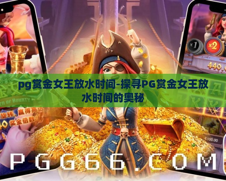 pg赏金女王放水时间-探寻PG赏金女王放水时间的奥秘 pg赏金女王放水时间-探寻PG赏金女王放水时间的奥秘