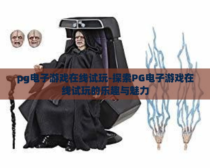 pg电子游戏在线试玩-探索PG电子游戏在线试玩的乐趣与魅力 pg电子游戏在线试玩-探索PG电子游戏在线试玩的乐趣与魅力