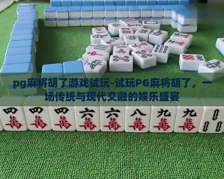pg麻将胡了游戏试玩-试玩PG麻将胡了，一场传统与现代交融的娱乐盛宴