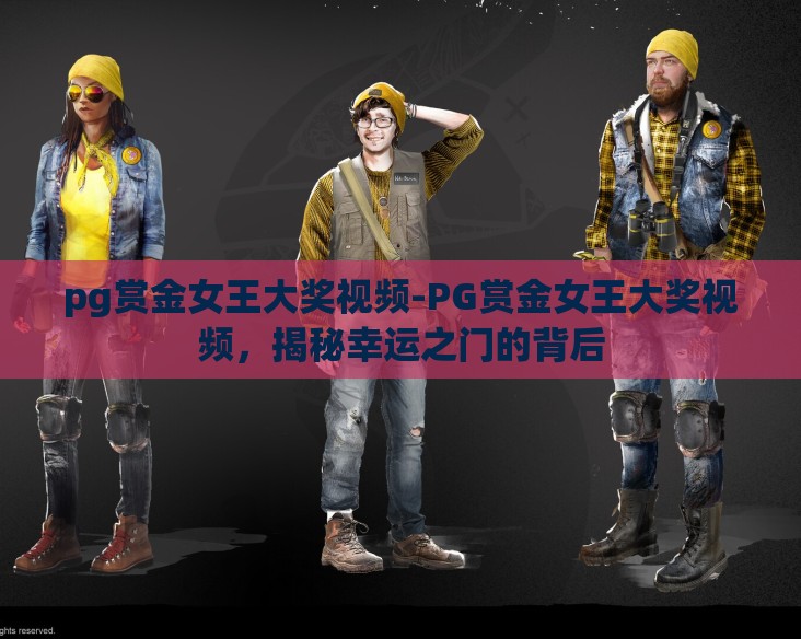 pg赏金女王大奖视频-PG赏金女王大奖视频，揭秘幸运之门的背后