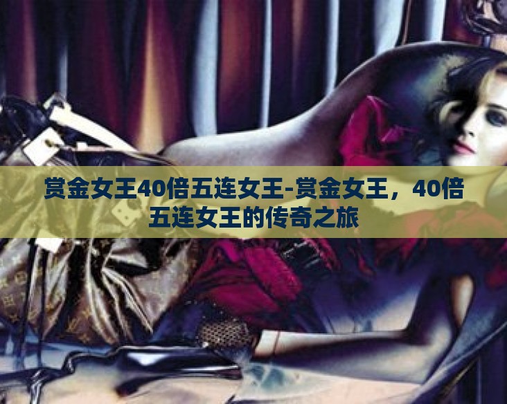 赏金女王40倍五连女王-赏金女王,40倍五连女王的传奇之旅 赏金女王40倍五连女王-赏金女王,40倍五连女王的传奇之旅