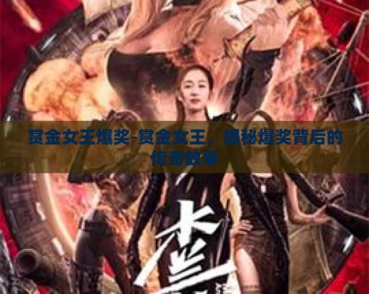 赏金女王爆奖-赏金女王,揭秘爆奖背后的传奇故事 赏金女王爆奖-赏金女王,揭秘爆奖背后的传奇故事